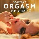 Shouldn’t Orgasm be EASY??